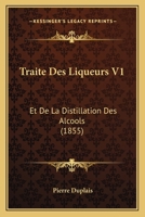 Traite Des Liqueurs V1: Et De La Distillation Des Alcools (1855) 1160261091 Book Cover