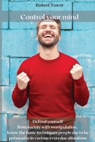 Control your mind: Defend yourself from society with manipulation. Know the basic techniques people use to be persuasive in various everyday situations 1802238212 Book Cover