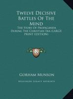 Twelve Decisive Battles Of The Mind: The Story Of Propaganda During The Christian Era 1430497114 Book Cover
