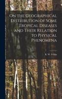 On the Geographical Distribution of Some Tropical Diseases and Their Relation to Physical Phenomena 1018973745 Book Cover