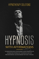 Hypnosis with Affirmations: The Meditation and Hypnotherapy Guide for Better Life. Increase Self Esteem, Self Confidence and Stop Procrastination. Success Mindset with Self Hypnosis. B084Z5486N Book Cover