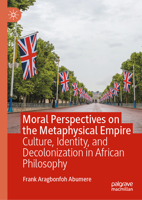 Moral Perspectives on the Metaphysical Empire: Culture, Identity, and Decolonization in African Philosophy 303221856X Book Cover