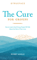The Cure for Groups: How to Lead a Small Group People Will Talk About the Rest of Their Lives 0578655845 Book Cover