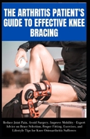 THE ARTHRITIS PATIENT'S GUIDE TO EFFECTIVE KNEE BRACING: Expert Advice on Brace Selection, Proper Fitting, Exercises, and Lifestyle Tips for Knee Osteoarthritis Sufferers B0CV5WPS3X Book Cover