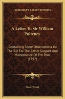 A Letter to Sir W. Pulteney, Containing Some Observations on the Bill for the Better Support and Maintenance of the Poor 1141493748 Book Cover