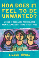 How Does It Feel to Be Unwanted?: Stories of Resistance and Resilience from Mexicans Living in the United States 0807073385 Book Cover
