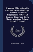 A Manual Of Devotions For Choristers And Schoolboys. To Which Are Added Biographical Notices Of Eminent Choristers, Etc. In Use At Magdalen College, Oxford. [2 Issues] 1340468247 Book Cover