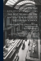 An Essay On The Utility Of Collecting The Best Works Of The Ancient Engravers Of The Italian School: Accompanied By A Critical Catalogue, With ... Series Of Rare And Valuable Prints, From The 1022598872 Book Cover