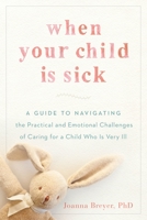 When Your Child Is Sick: A Guide to Navigating the Practical and Emotional Challenges of Caring for a Child Who Is Very Ill 0147517583 Book Cover