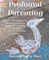 Profound Parenting: A Southern Christian Mother Answers Her Son's Request for a Road Map to Parenting It's Different. It's Radical. It Works. 1733990925 Book Cover