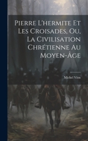Pierre l'Hermite Et Les Croisades, Ou, La Civilisation Chr�tienne Au Moyen-�ge 1021884618 Book Cover