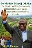 Le Modèle Muyej (M.M.) Du District au Miracle Congolais (2015-2022): Gouvernance, Leadership et Renaissance du Lualaba 1969367210 Book Cover