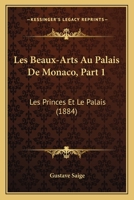 Les Beaux-Arts Au Palais De Monaco, Part 1: Les Princes Et Le Palais (1884) 1167439201 Book Cover