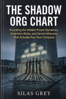 The Shadow Org Chart: Decoding the Hidden Power Dynamics, Unwritten Rules, and Secret Alliances That Actually Run Your Company B0GHFMSMVY Book Cover