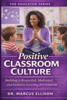 Positive Classroom Culture: The Practical Guide to Building a Respectful, Motivated, and Inclusive Learning Environment (The Educator Series) B0GTLR4TRY Book Cover