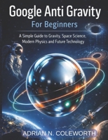 Google Anti Gravity For beginners: A simple Guide to Gravity, space science, modern physics and future Technology B0GJBLKNB8 Book Cover