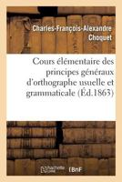 Cours A(c)La(c)Mentaire Des Principes Ga(c)Na(c)Raux D'Orthographe Usuelle Et Grammaticale 2013562578 Book Cover