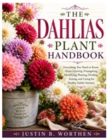 The Dahlias Plant Handbook: Everything You Need to Know About Growing, Propagating, Identifying, Planting, Dividing, Storing, and Caring for Healthy Dahlia Varieties B0HBNKNS8D Book Cover