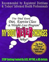 My Body NEVER Changes - Why?: I've Tried Every Diet, Exercise Class, & Weight-Loss Program 1494456524 Book Cover