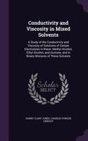 Conductivity and Viscosity in Mixed Solvents: A Study of the Conductivity and Viscosity of Solutions of Certain Electrolytes in Water, Methyl Alcohol, Ethyl Alcohol, and Acetone; and in Binary Mixture 1357707436 Book Cover