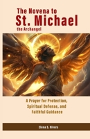 The Novena to St. Michael the Archangel: A Prayer for Protection, Spiritual Defense, and Faithful Guidance B0F9WY625Q Book Cover