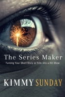 The Series Maker: Turning Your Short Story or Film into a Hit Show B0FHHZ7C58 Book Cover