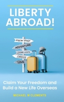 Liberty Abroad!: Claim Your Freedom and Build a New Life Overseas 125763514X Book Cover