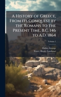 A History of Greece, From its Conquest by the Romans to the Present Time, B.C. 146 to A.D. 1864 1024402401 Book Cover