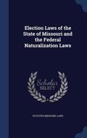 Election laws of the state of Missouri and the federal naturalization laws 1340218305 Book Cover