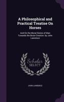 A Philosophical and Practical Treatise On Horses: And On the Moral Duties of Man Towards the Brute Creation. by John Lawrence 1018367292 Book Cover