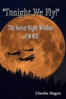 "Tonight We Fly!" The Soviet Night Witches of WWII 1543036678 Book Cover