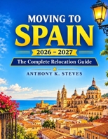MOVING TO SPAIN 2026 – 2027: The Complete Relocation Guide B0HGM2TMXJ Book Cover