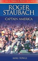 Roger Staubach Captain America: Captain America Personal Memories and Anecdotes About the Super Bowl-Winning Quarterback of America's Team, the Dallas Cowboys (Great American Sports Legends Series) 1581823053 Book Cover