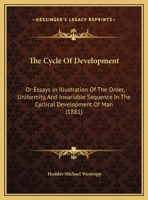 The Cycle Of Development: Or Essays In Illustration Of The Order, Uniformity, And Invariable Sequence In The Cyclical Development Of Man 1240889119 Book Cover