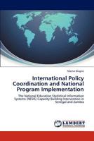 International Policy Coordination and National Program Implementation: The National Education Statistical Information Systems (NESIS) Capacity Building Intervention in Senegal and Zambia 3846555592 Book Cover