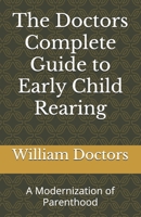 The Doctors Complete Guide to Early Child Rearing: A Modernization of Parenthood B0CRD4YHTC Book Cover