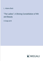 "The Ladies"; A Shining Constellation of Wit and Beauty: in large print 3387317441 Book Cover