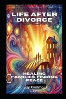 Life After Divorce: Healing Families, Finding Peace B0DPR22WS1 Book Cover