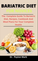 Bariatric Diet For Novices: The Complete Guide To Bariatric Diet, Recipes, Cookbook And Meal Plans For Your Complete Health B0933Q19YV Book Cover