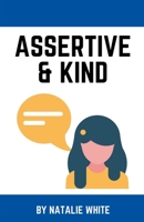 Assertive & Kind: A working woman’s guide to standing up for yourself using compassionate communication and assertiveness without feeling guilty, yelling, or people pleasing. B096TL8CXT Book Cover