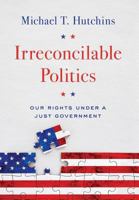 Irreconcilable Politics: Our Rights Under a Just Government 0999672517 Book Cover