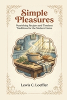 Simple Pleasures: Nourishing Recipes and Timeless Traditions for the Modern Home. B0GM5F3B2H Book Cover