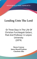 Lending Unto The Lord: Or Three Days In The Life Of Christian Furchtegott Gellert, Poet And Professor In Leipsic University 1104244225 Book Cover