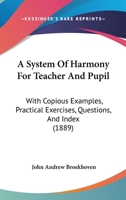 A System Of Harmony For Teacher And Pupil: With Copious Examples, Practical Exercises, Questions, And Index 1019292717 Book Cover