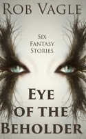 Eye Of The Beholder: Six Fantasy Stories B091NR8KR5 Book Cover