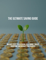 The Ultimate Saving Guide: An Easy Path To Extreme Couponing, Smart Shopping And Budget Philosophy B0FQD21T86 Book Cover