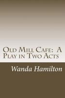 Old Mill Cafe: A Play in Two Acts 1500786381 Book Cover