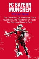 FC Bayern Munchen Trivia Book: The Collection Of Awesome Trivia Questions And Random Fun Facts For Die-Hard Bayern Fans B095HYCPL5 Book Cover