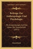 Beitrage Zur Anthropologie Und Psychologie: Mit Anwendungen Auf Das Leben Der Gesellschaft (1877) 1120485525 Book Cover