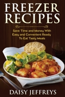 Freezer Recipes: Save Time and Money With Easy and Convenient Ready To Eat Tasty Meals 1500660361 Book Cover